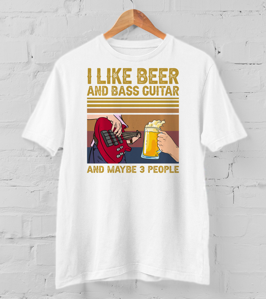 I Like Beer And Bass Guitar And Maybe 3 People T-Shirt