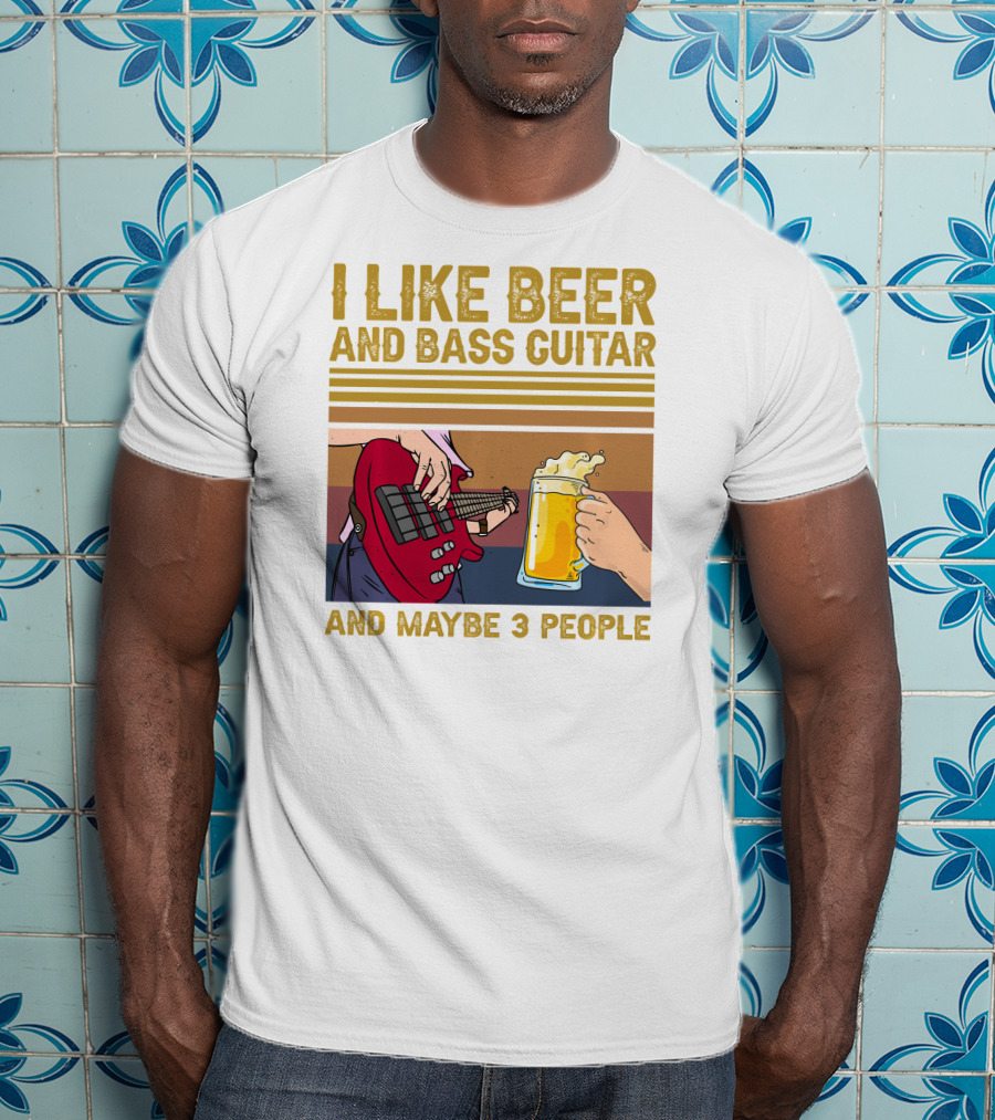 I Like Beer And Bass Guitar And Maybe 3 People T-Shirt