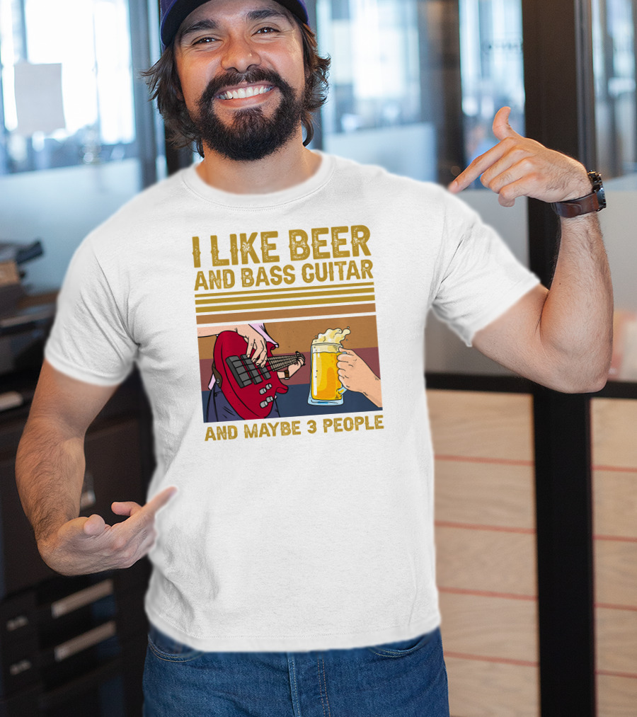 I Like Beer And Bass Guitar And Maybe 3 People T-Shirt