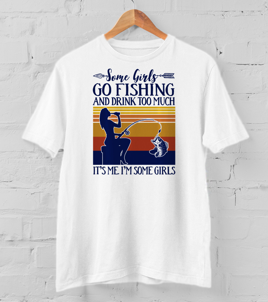 Some Girls Go Fishing And Drink Too Much It's Me I'm Some Girls T-Shirt