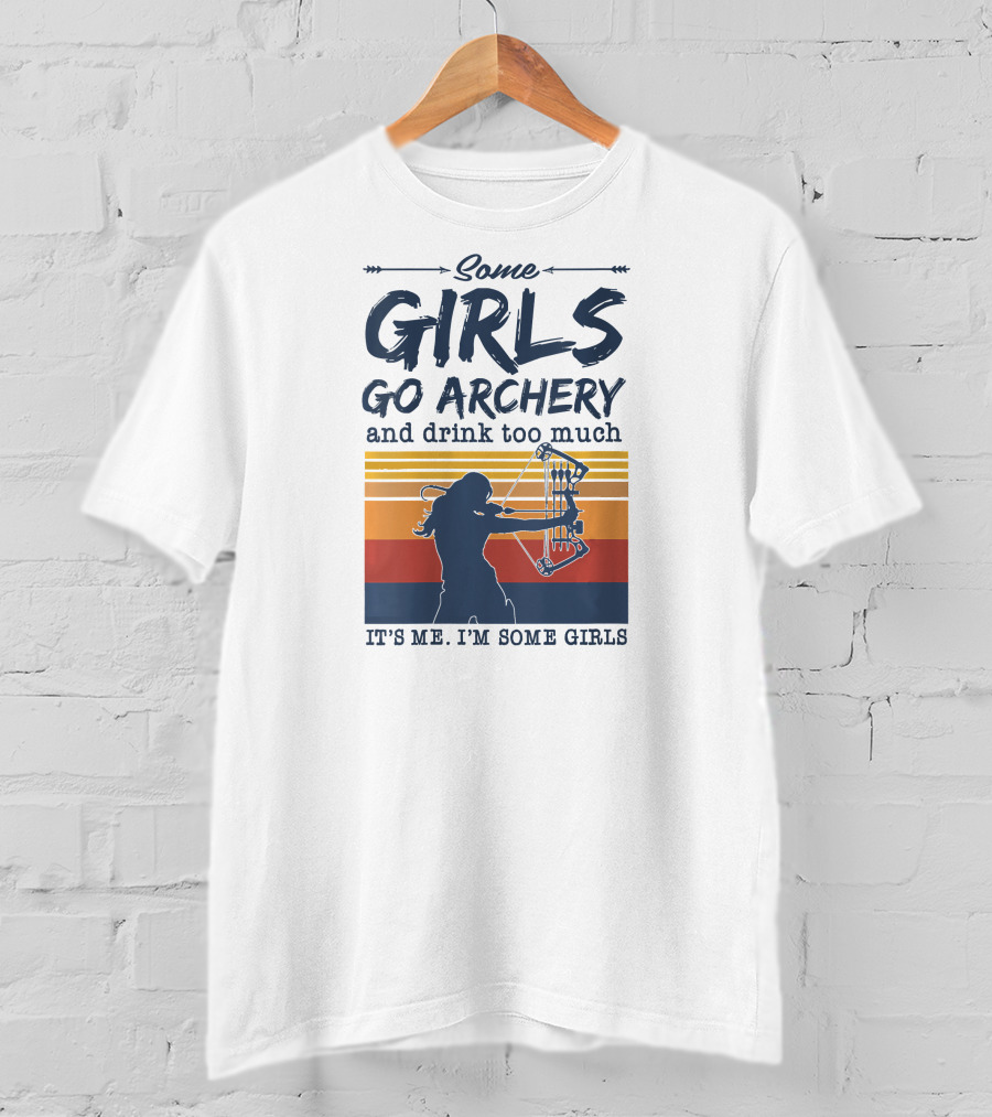 Some Girls Go Archery And Drink Too Much It's Me I'm Some Girls T-Shirt
