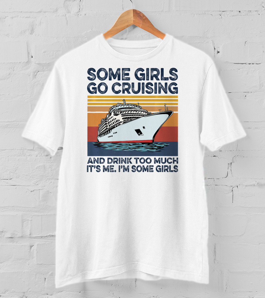 Some Girls Go Cruising And Drink Too Much It's Me I'm Some Girls T-Shirt