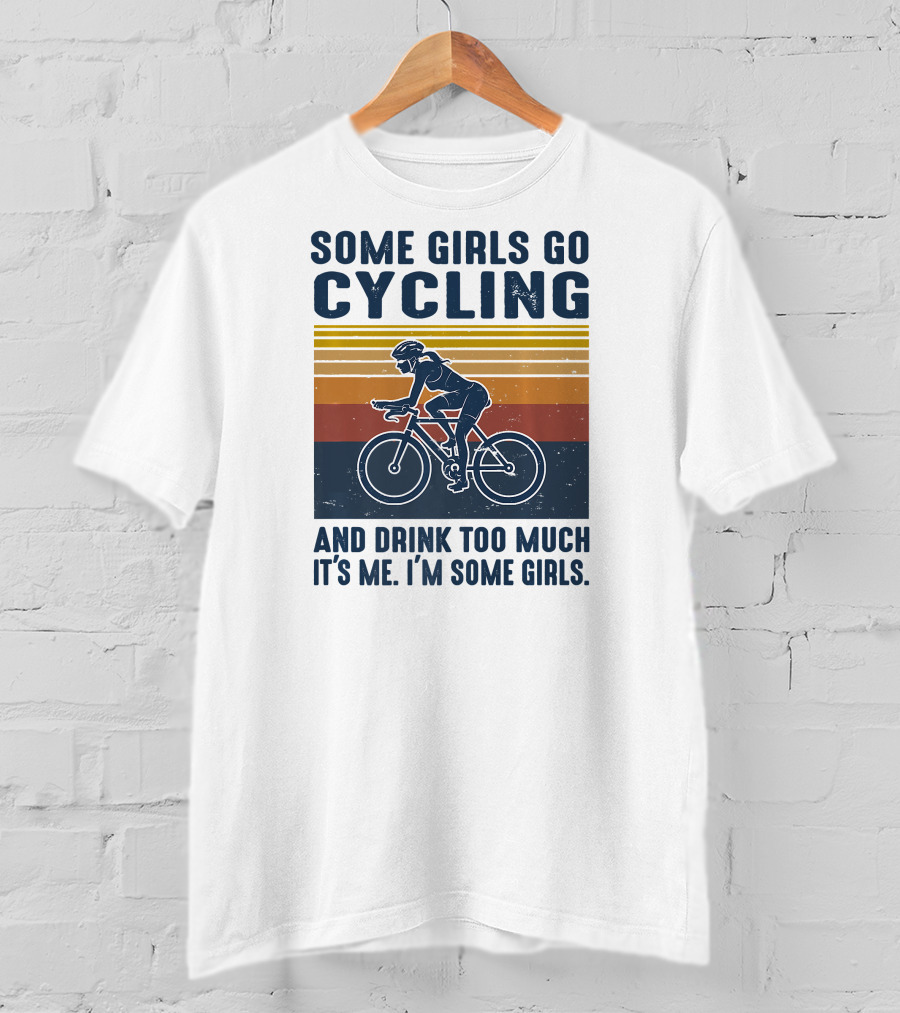 Some Girls Go Cycling And Drink Too Much It's Me I'm Some Girls T-Shirt