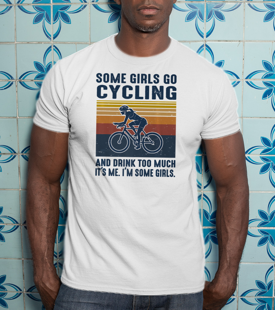 Some Girls Go Cycling And Drink Too Much It's Me I'm Some Girls T-Shirt