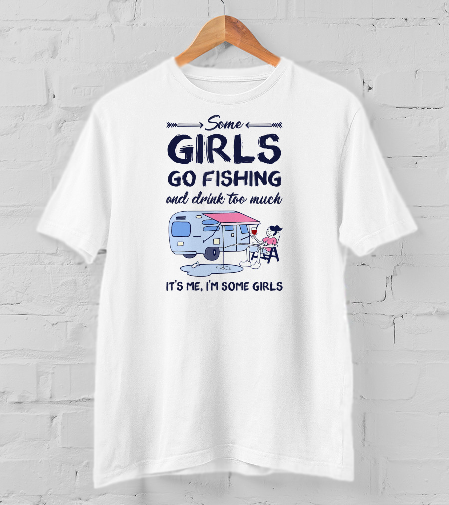 Some Girls Go Fishing And Drink Too Much It’s Me I’m Some Girls T-Shirt