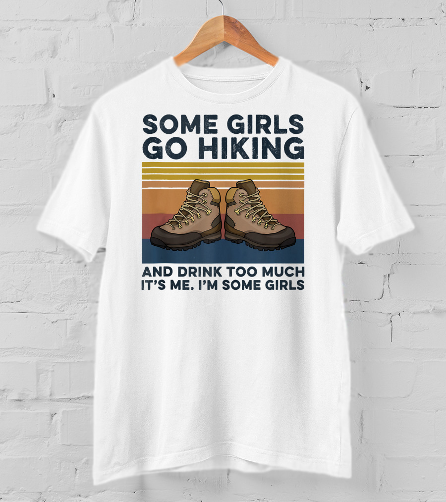 Some Girls Go Hiking And Drink Too Much It’s Me I’m Some Girls T-Shirt
