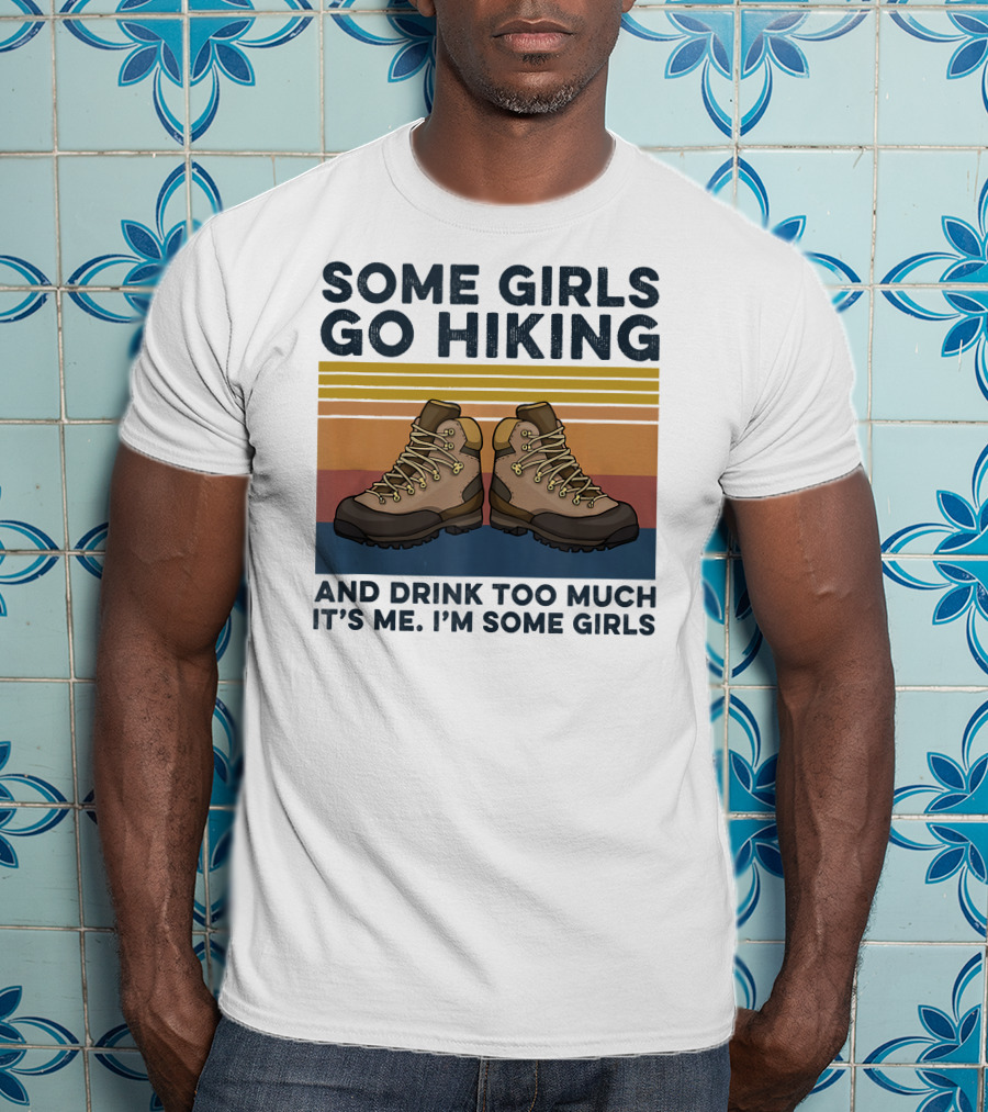 Some Girls Go Hiking And Drink Too Much It’s Me I’m Some Girls T-Shirt