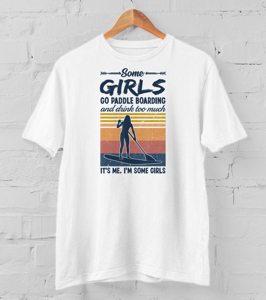 Some Girls Go Paddle Boarding And Drink Too Much It's Me I'm Some Girls T-Shirt