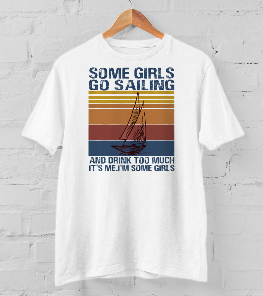 Some Girls Go Sailing And Drink Too Much It's Me I'm Some Girls Retro Sailboat T-Shirt