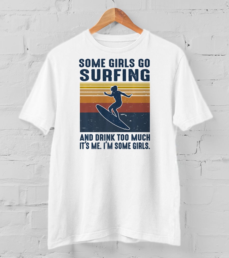 Some Girls Go Surfing And Drink Too Much It's Me I'm Some Girls T-Shirt