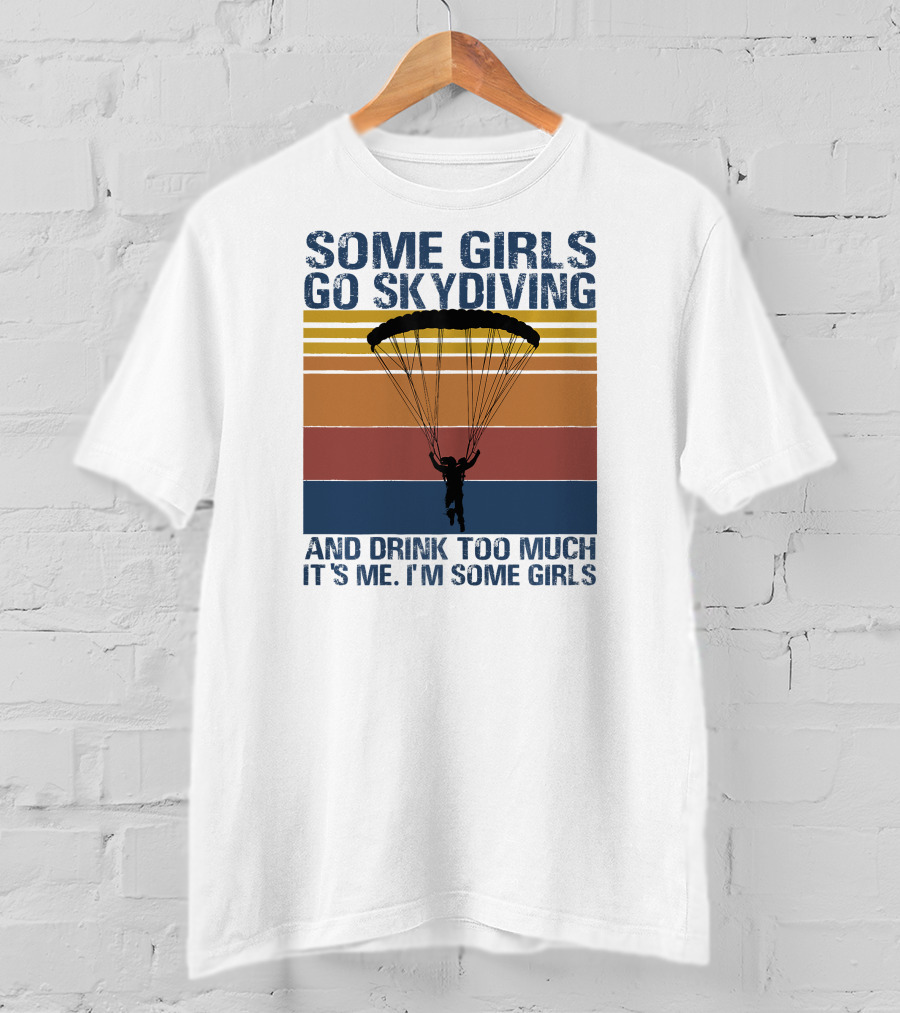 Some Girls Go Skydiving And Drink Too Much It's Me I'm Some Girls T-Shirt