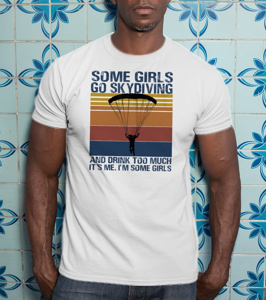 Some Girls Go Skydiving And Drink Too Much It's Me I'm Some Girls T-Shirt