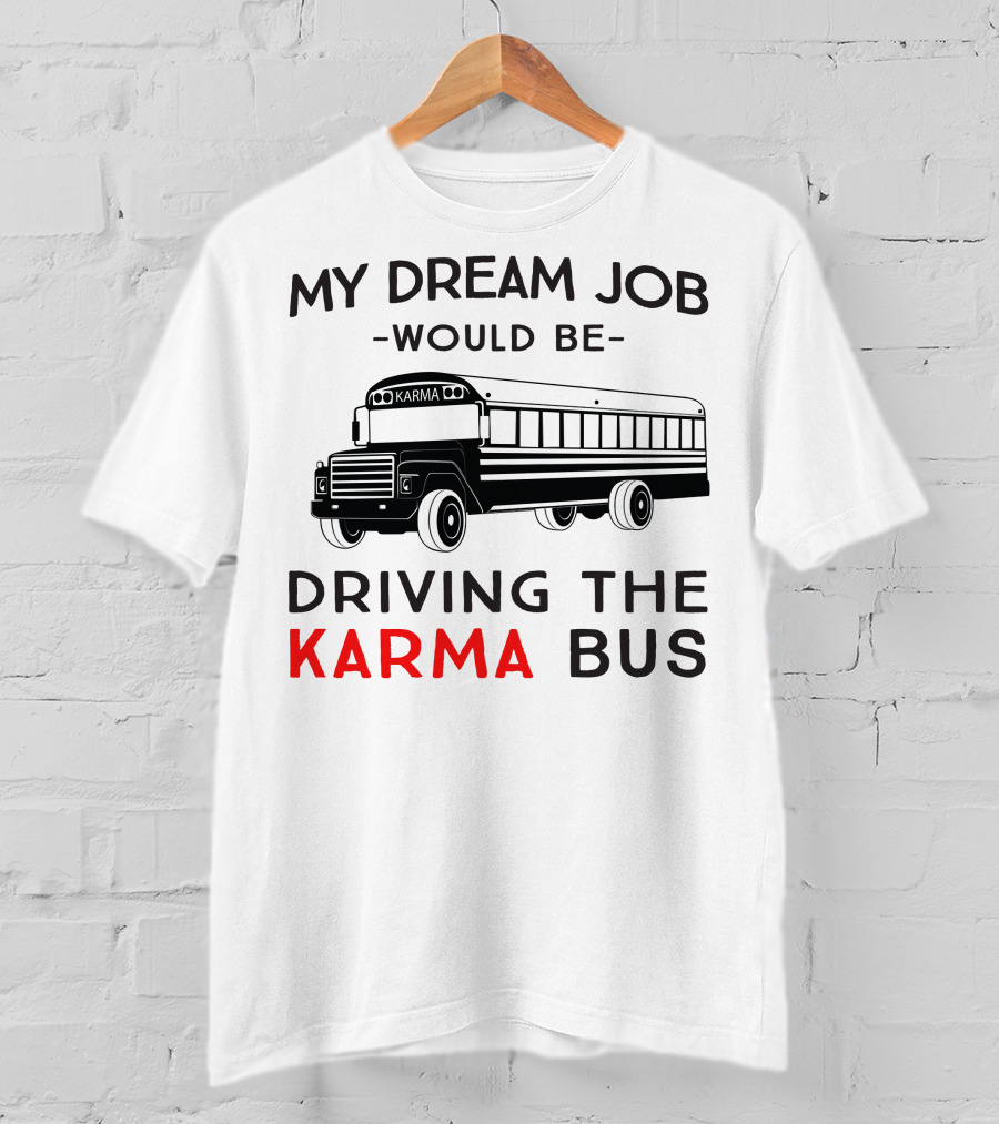 My Dream Job Would Be Driving The Karma Bus T-Shirt