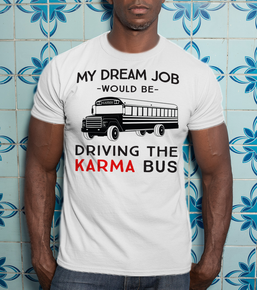 My Dream Job Would Be Driving The Karma Bus T-Shirt