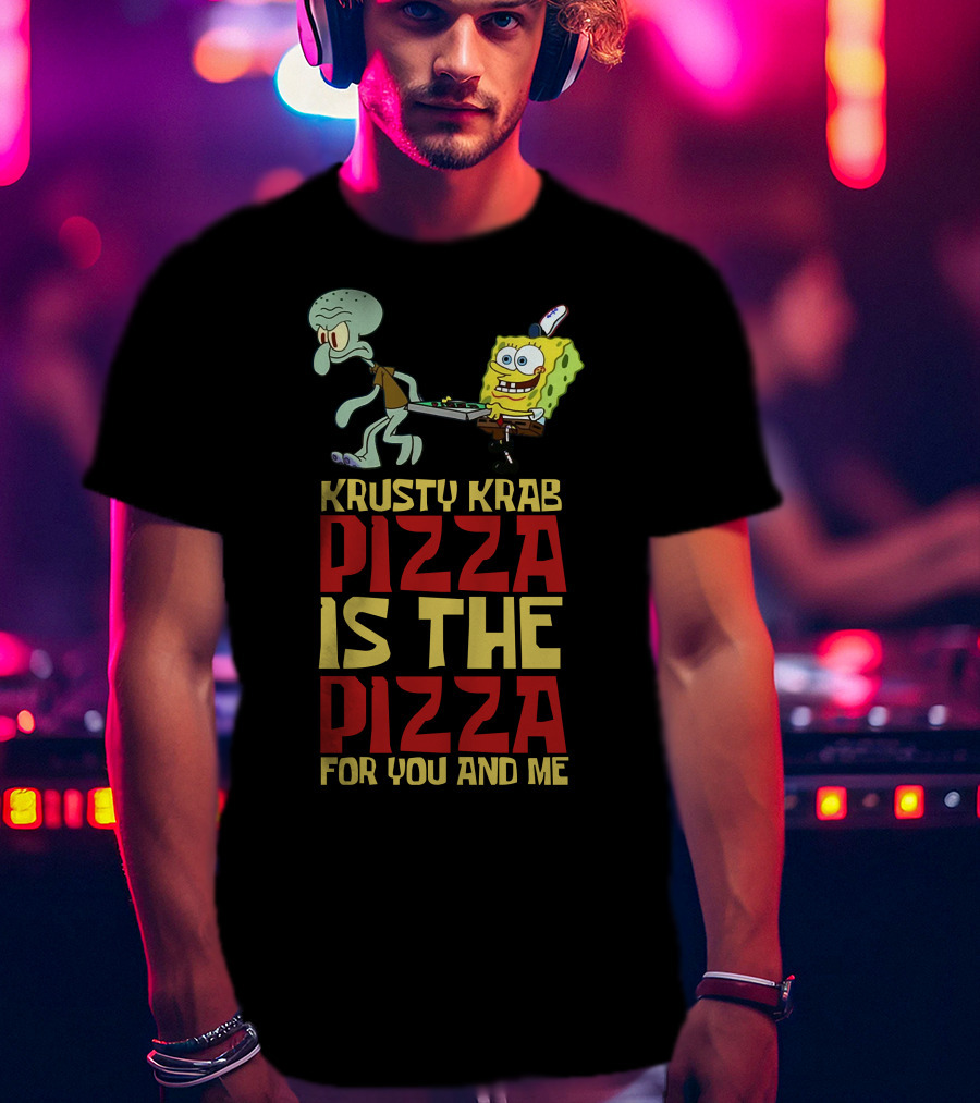 Krusty Krab Pizza Is The Pizza For You And Me T-Shirt