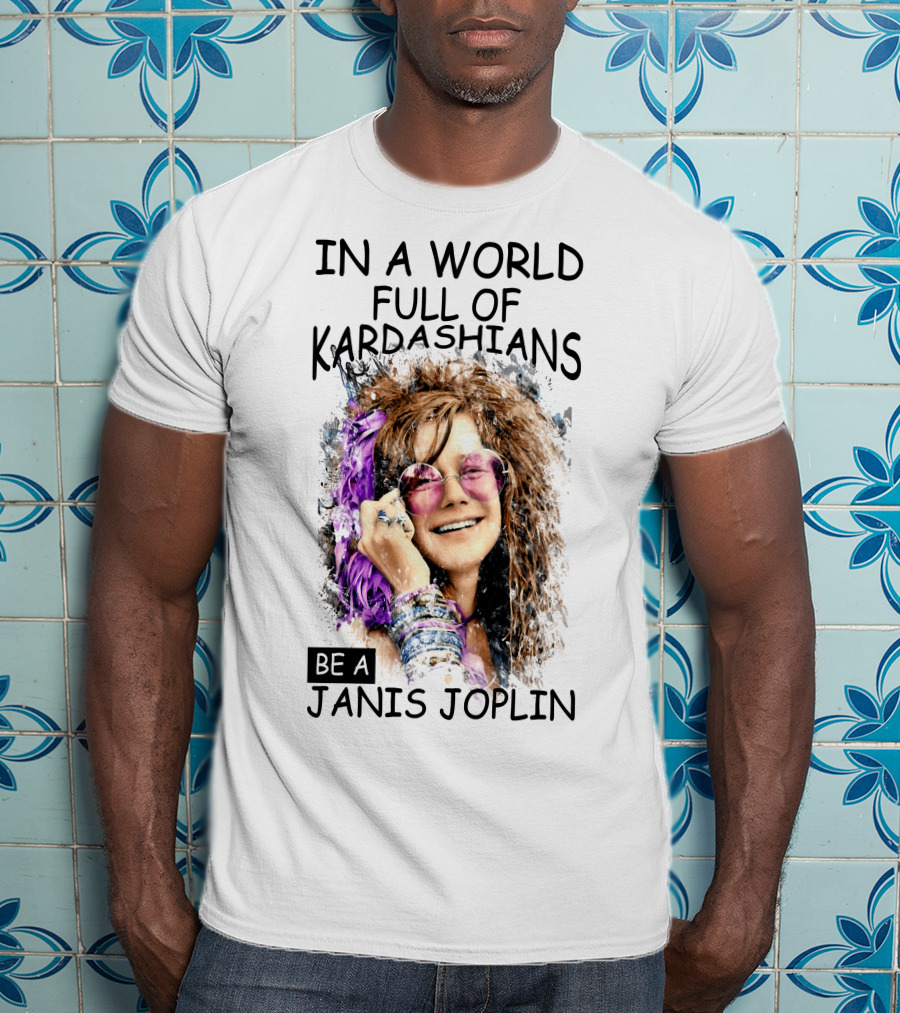 In A World Full Of Kardashians Be A Janis Joplin T-Shirt
