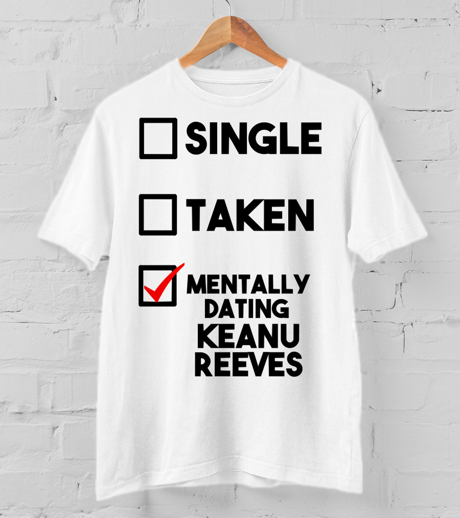 Mentally Dating Keanu Reeves With Checked Box Status Single Taken T-Shirt
