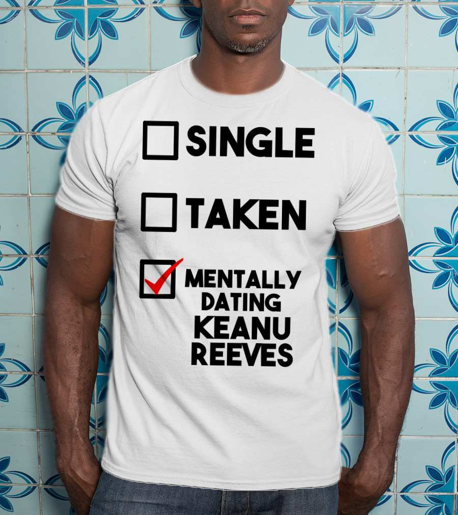 Mentally Dating Keanu Reeves With Checked Box Status Single Taken T-Shirt