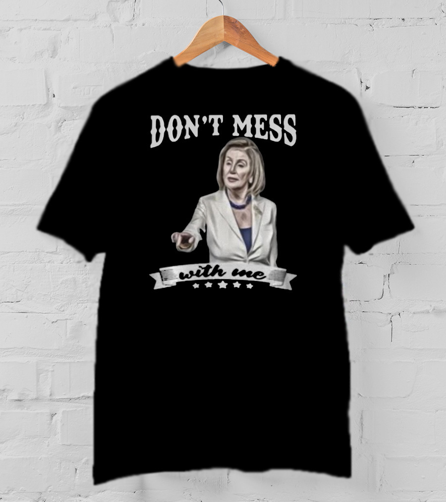Don't Mess With Me Nancy Pelosi Meme Impeachment T-Shirt