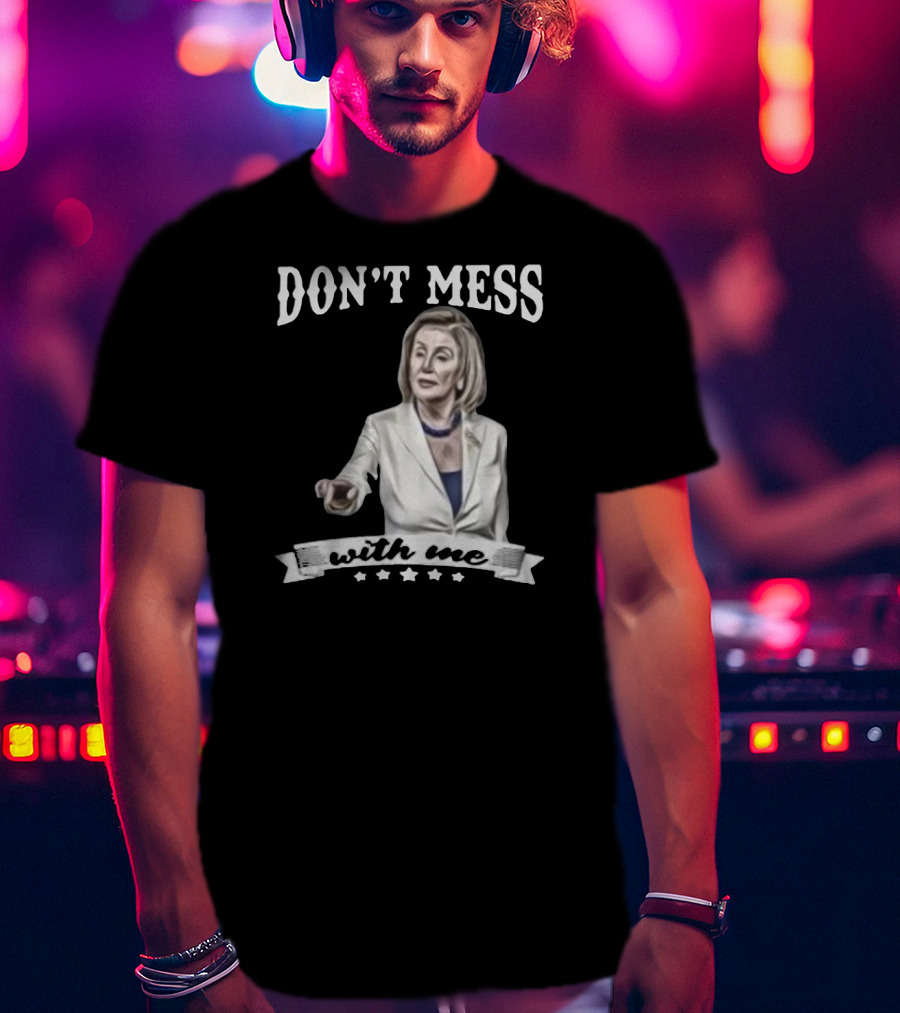 Don't Mess With Me Nancy Pelosi Meme Impeachment T-Shirt