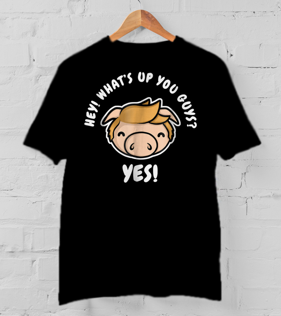 Hey What's Up You Guys Yes Pig Character T-Shirt