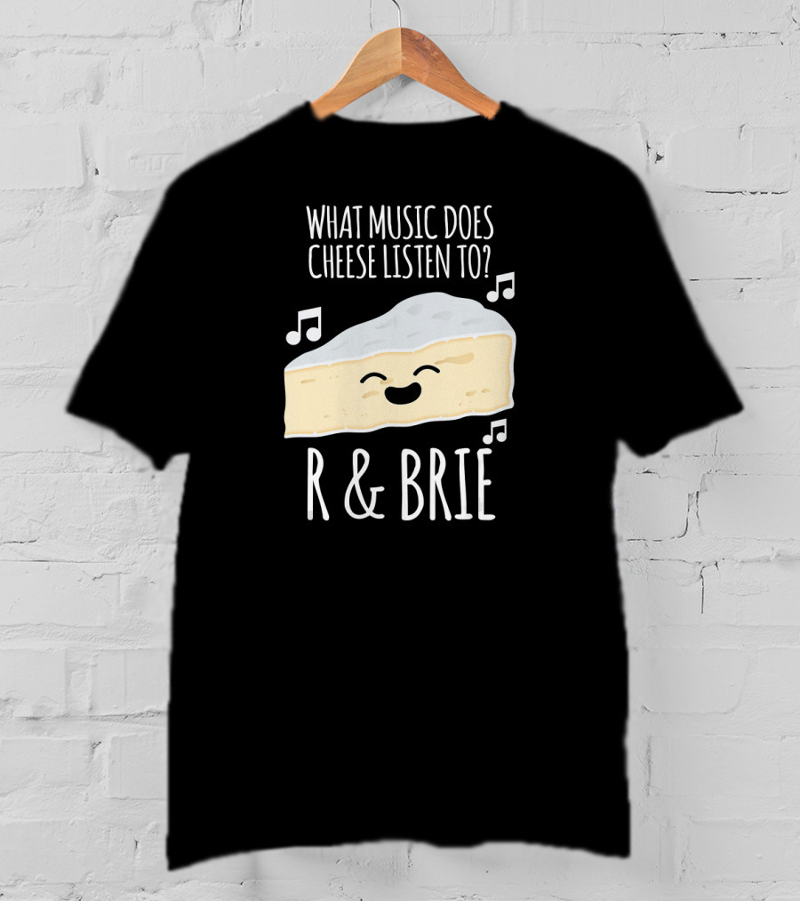 What Music Does Cheese Listen To R And Brie Funny Cheesy Music Joke T-Shirt