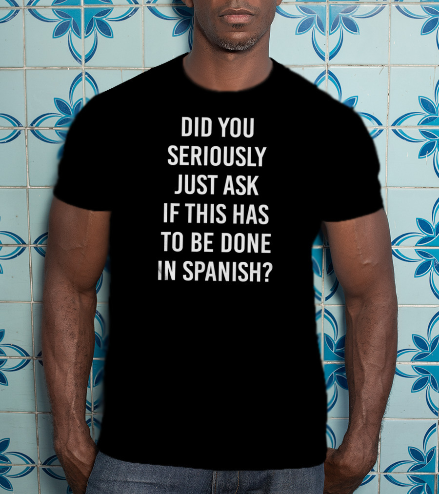 Did You Seriously Just Ask If This Has To Be Done In Spanish Teacher T-Shirt