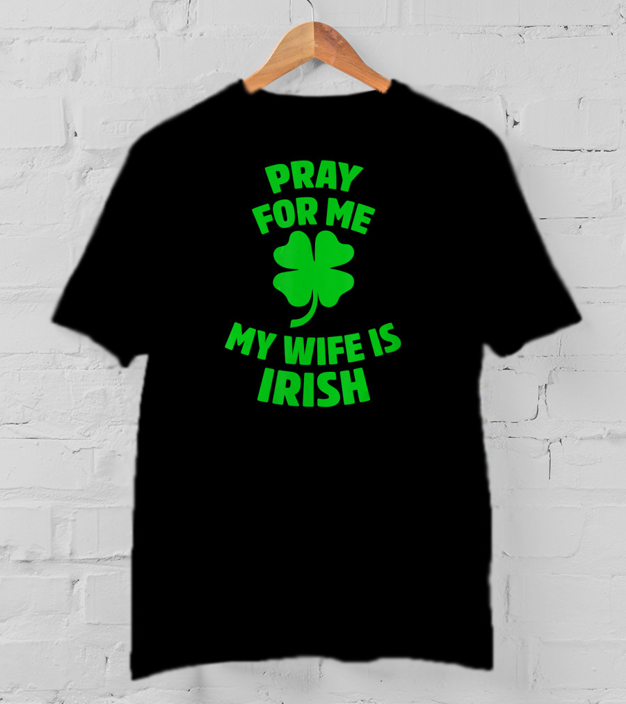 Pray For Me My Wife Is Irish Shamrock Patrick's Day T-Shirt