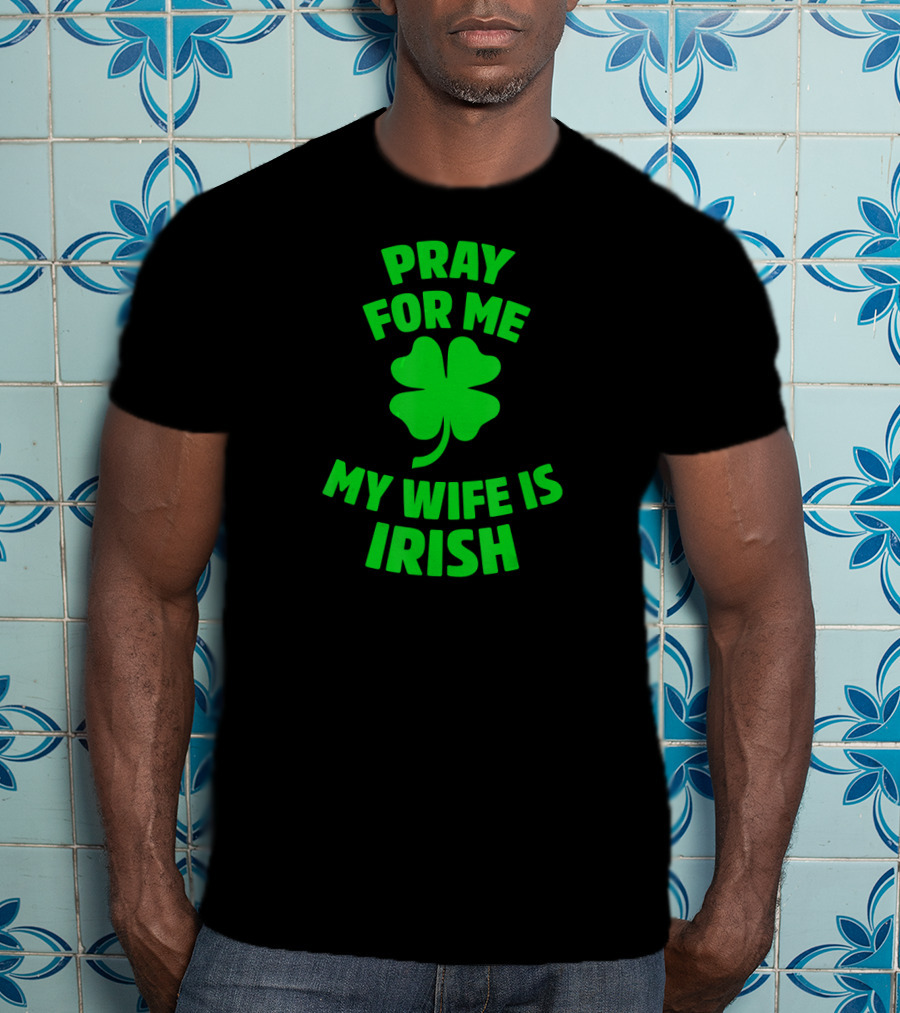 Pray For Me My Wife Is Irish Shamrock Patrick's Day T-Shirt