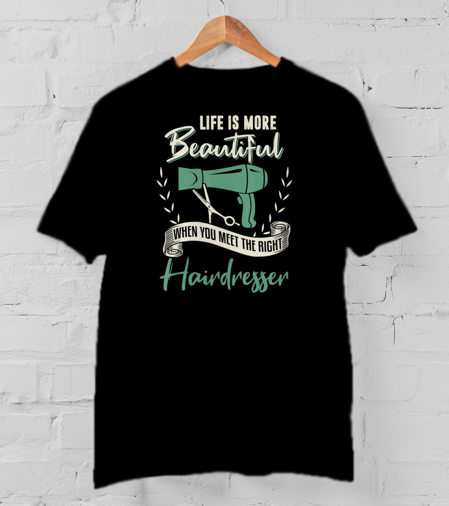 Life Is More Beautiful When You Meet The Right Hairdresser T-Shirt