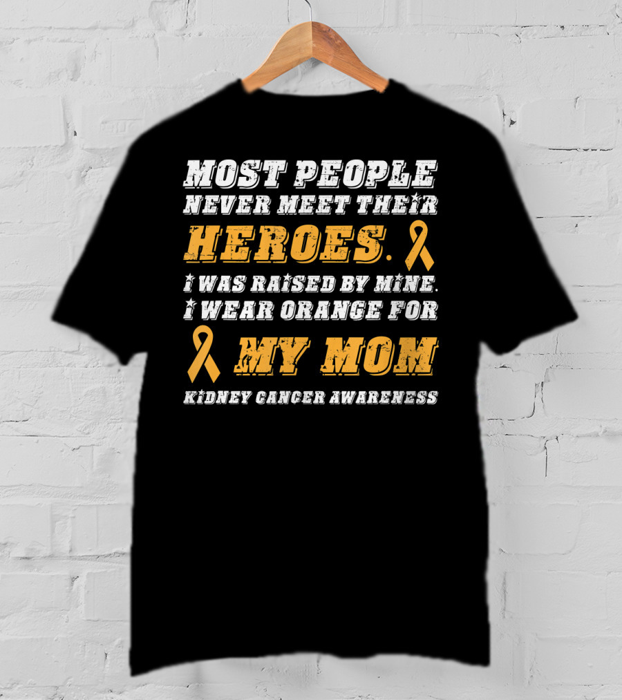 Most People Never Meet Their Heroes I Wear Orange For My Mom Kidney Cancer Awareness T-Shirt