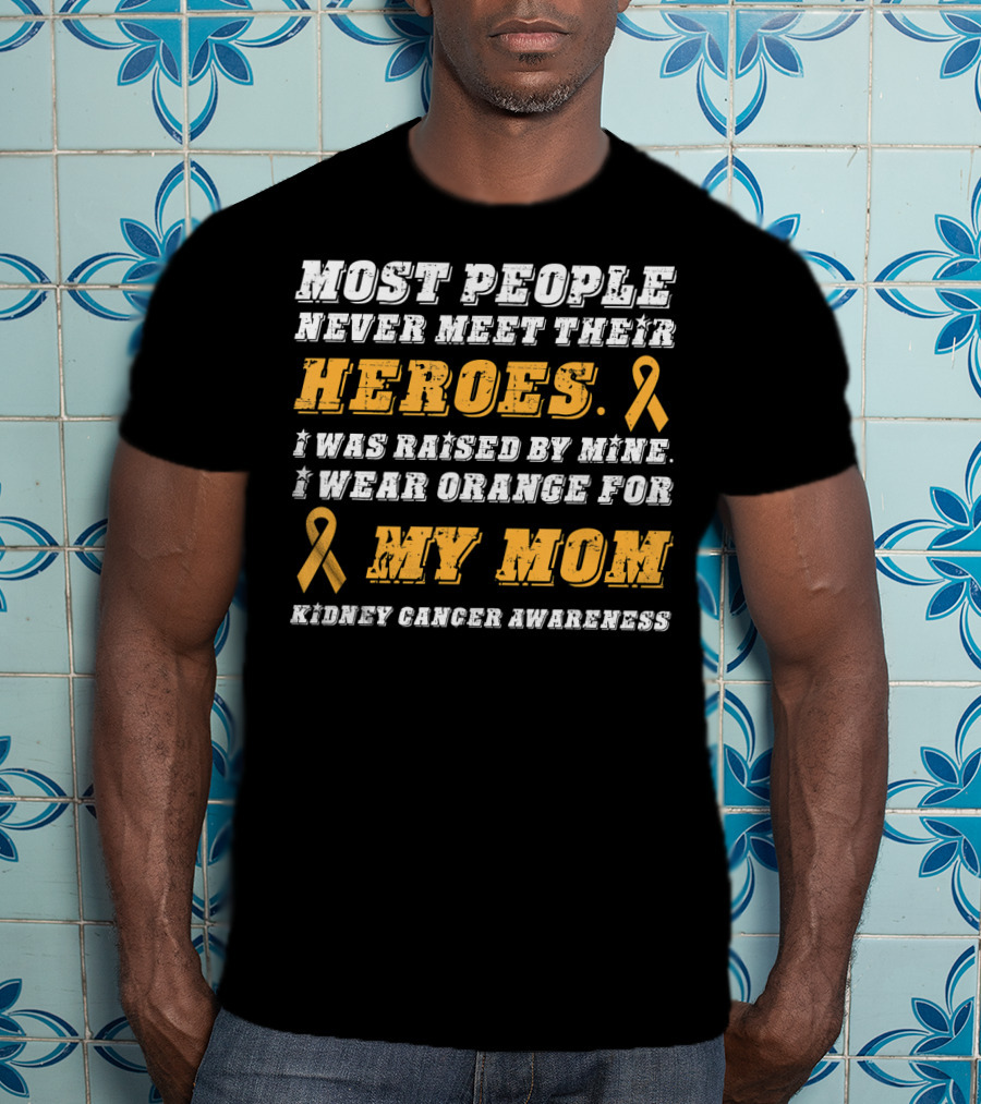 Most People Never Meet Their Heroes I Wear Orange For My Mom Kidney Cancer Awareness T-Shirt