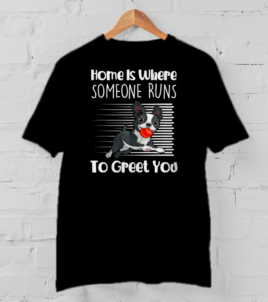 Home Is Where Someone Runs To Greet You Boston Terrier T-Shirt