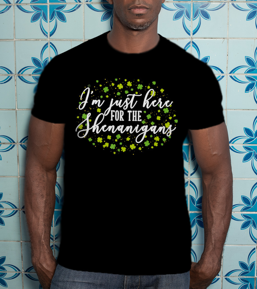 I'm Just Here For The Shenanigans St. Patrick's Day Clover Festivities T-Shirt