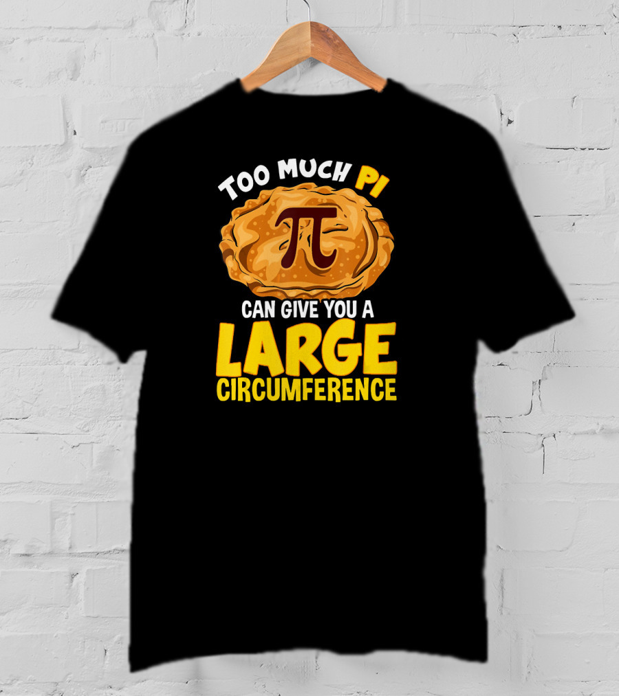 Too Much Pi Can Give You A Large Circumference Pi Day T-Shirt
