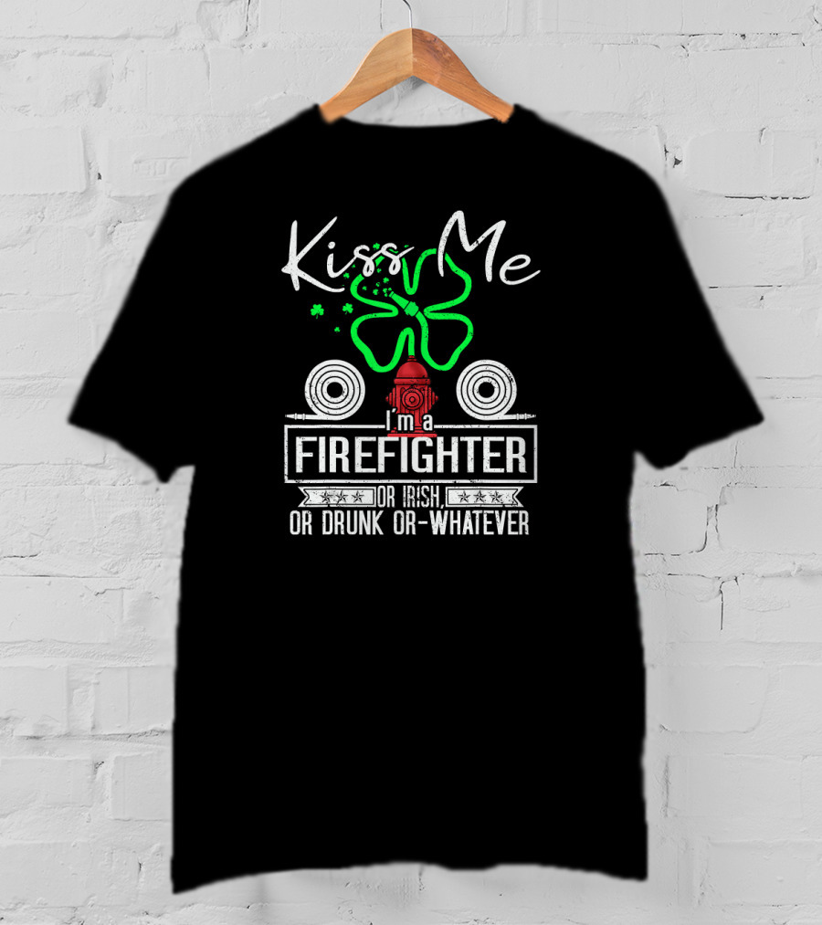 Kiss Me I'm A Firefighter Or Irish Or Drunk Or Whatever T-Shirt