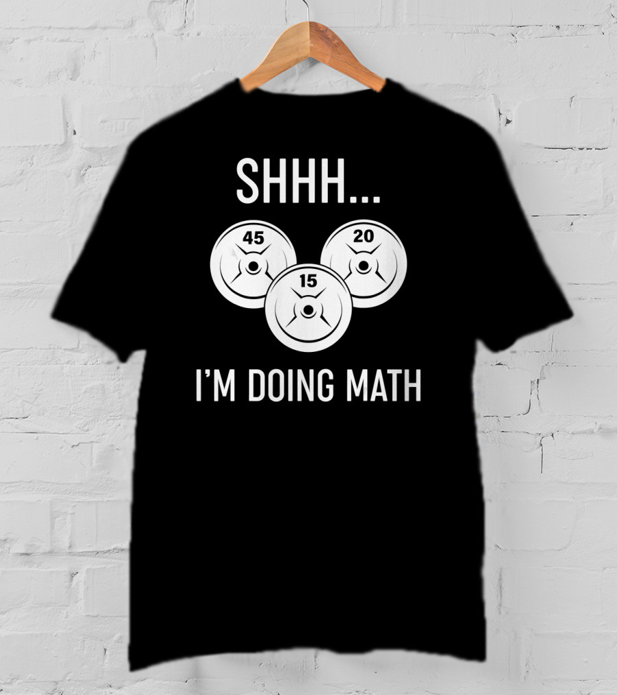 SHHH I'M DOING MATH 45 20 15 WEIGHT LIFTING T-Shirt
