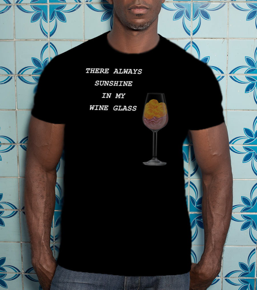 There Always Sunshine IN My Wine Glass Drinking T-Shirt