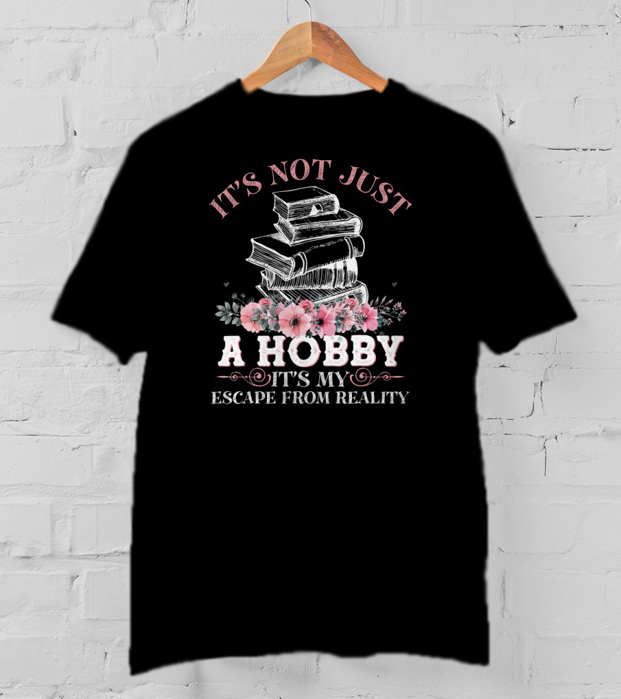 It's Not Just A Hobby It's My Escape From Reality With Books And Flowers T-Shirt