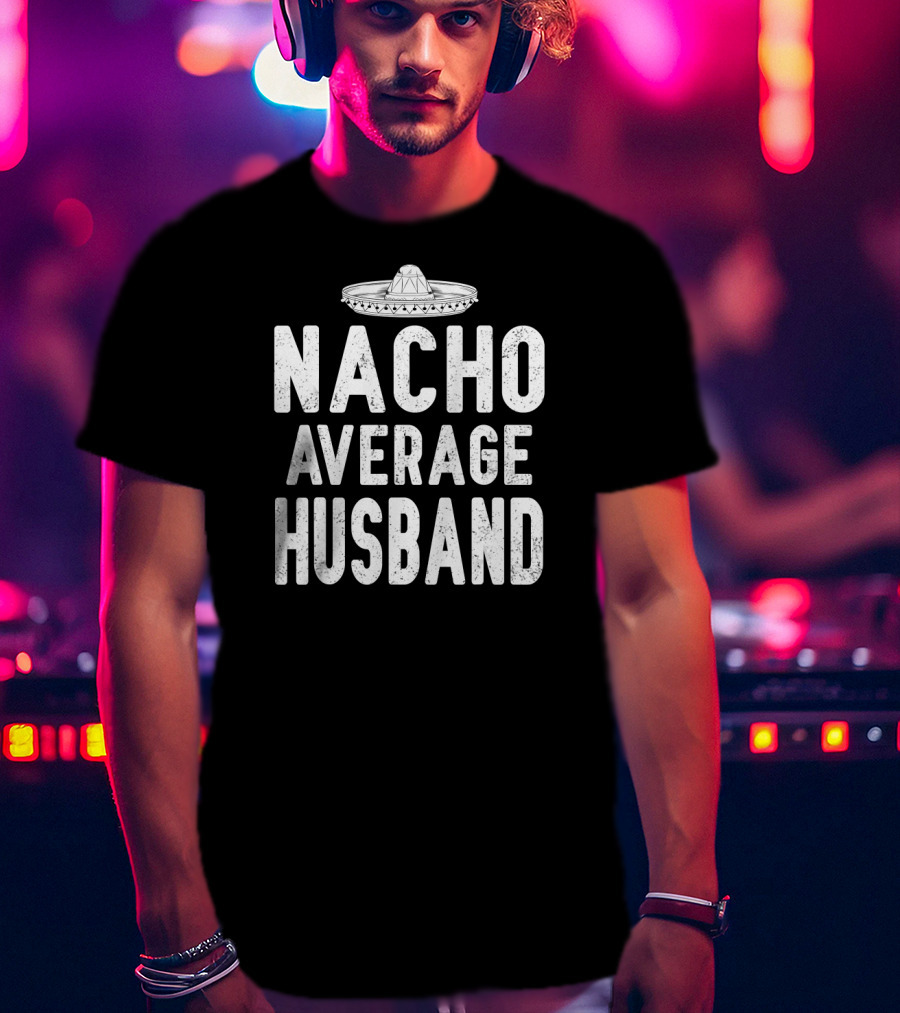 Nacho Average Husband Sombrero Cinco De Mayo Mexican T-Shirt