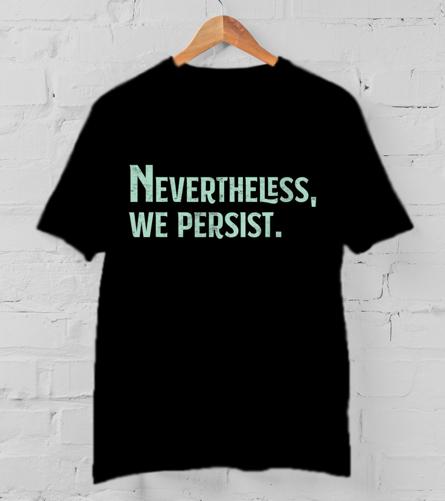 Nevertheless We Persist Rights Feminism Persisting Message T-Shirt