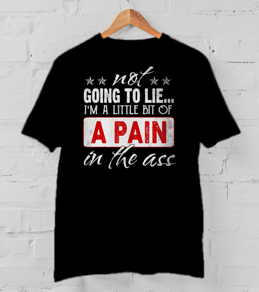 Not Going To Lie I'm A Little Bit Of A Pain In The Ass T-Shirt
