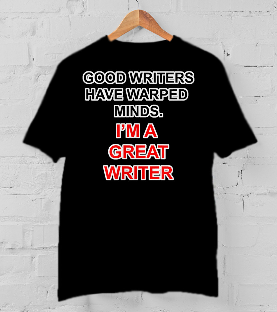 Good Writers Have Warped Minds I'm A Great Writer T-Shirt