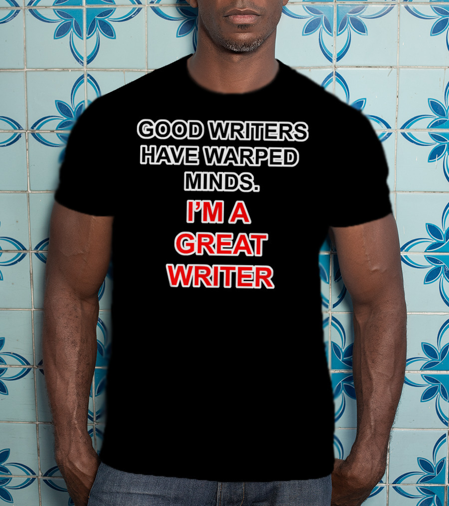 Good Writers Have Warped Minds I'm A Great Writer T-Shirt