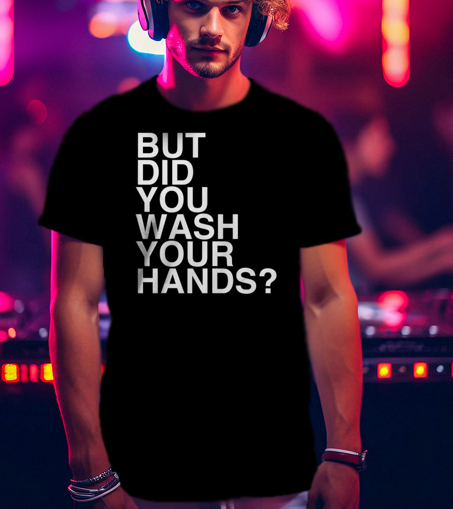 But Did You Wash Your Hands Hand Washing Hygiene T-Shirt