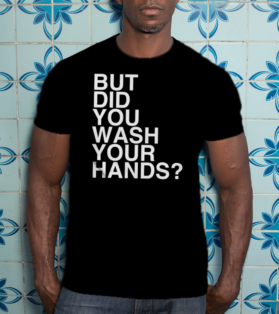 But Did You Wash Your Hands Hand Washing Hygiene T-Shirt