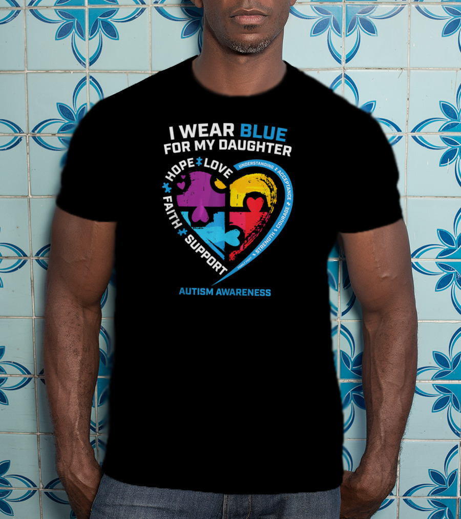 I Wear Blue For My Daughter Autism Awareness Heart Puzzle Piece Hope Love Faith Support T-Shirt