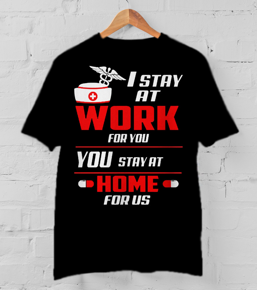 I Stay At Work For You You Stay At Home For Us Nurse T-Shirt