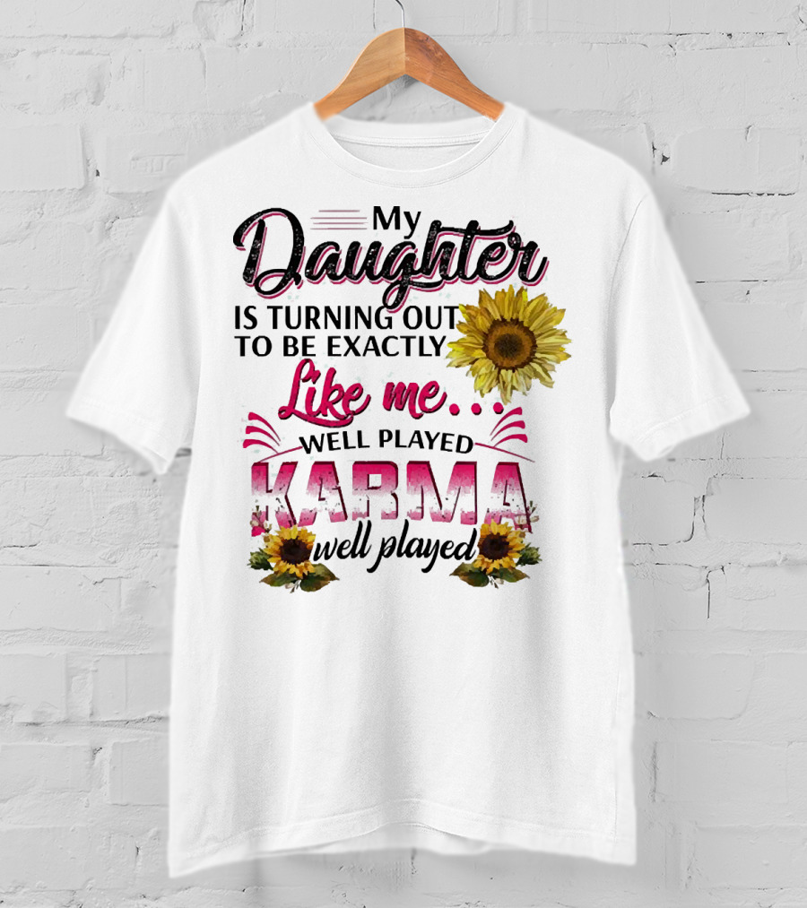 My Daughter Is Turning Out To Be Exactly Like Me Well Played Karma Sunflower T-Shirt