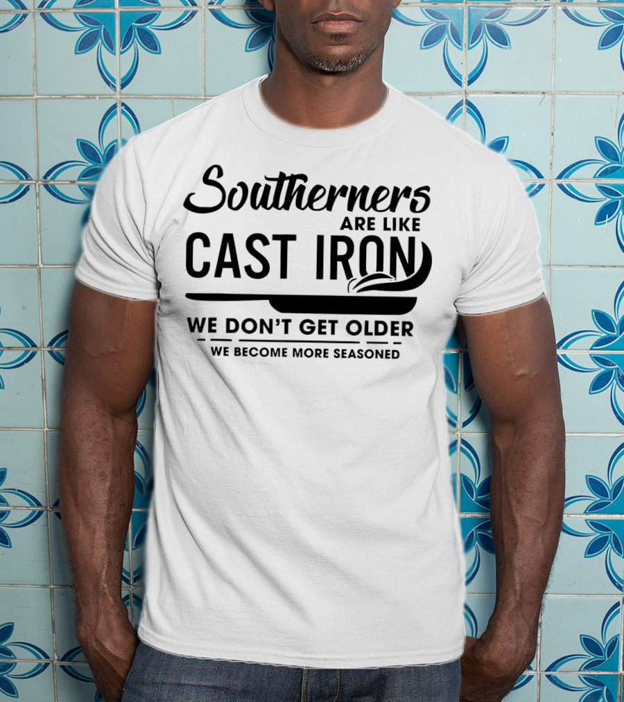 Southerners Are Like Cast Iron We Don’t Get Older We Become More Seasoned T-Shirt